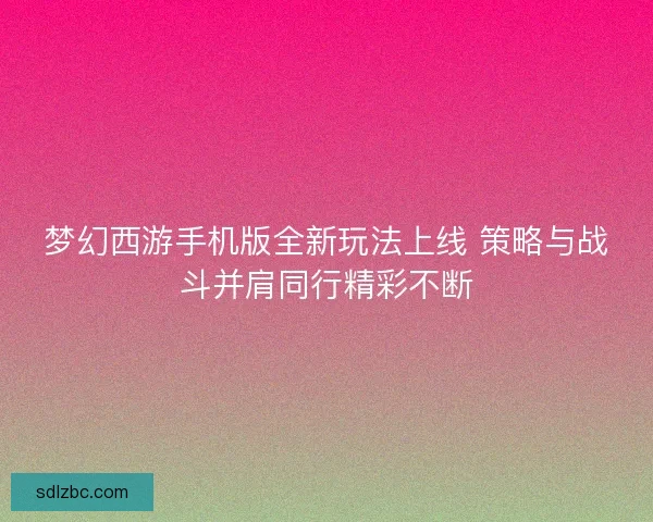 梦幻西游手机版全新玩法上线 策略与战斗并肩同行精彩不断