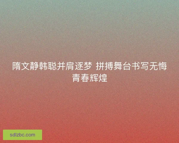 隋文静韩聪并肩逐梦 拼搏舞台书写无悔青春辉煌