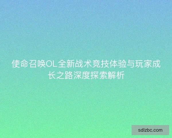 使命召唤OL全新战术竞技体验与玩家成长之路深度探索解析
